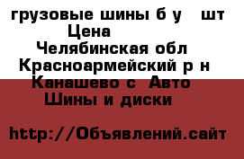 грузовые шины б.у 4 шт › Цена ­ 10 000 - Челябинская обл., Красноармейский р-н, Канашево с. Авто » Шины и диски   